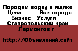 Породам водку в ящике › Цена ­ 950 - Все города Бизнес » Услуги   . Ставропольский край,Лермонтов г.